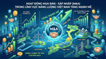 M&A năng lượng ‘tăng nhiệt’: Cơ hội vàng để Việt Nam đón dòng vốn và công nghệ lõi