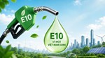 Vì một Việt Nam xanh: Xăng E10 và bước chuyển đổi xanh trong mô hình tăng trưởng