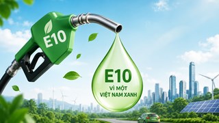 Vì một Việt Nam xanh: Xăng E10 và bước chuyển đổi xanh trong mô hình tăng trưởng