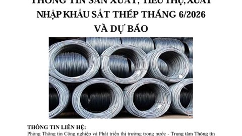 THÔNG TIN SẢN XUẤT, TIÊU THỤ, XUẤT NHẬP KHẨU SẮT THÉP THÁNG 6/2026 VÀ DỰ BÁO